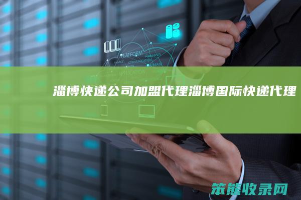 淄博快递公司加盟代理（淄博国际快递代理）