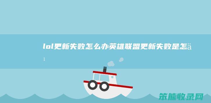 lol更新失败怎么办（英雄联盟更新失败是怎么回事）