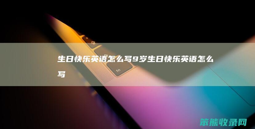 生日快乐英语怎么写（9岁生日快乐英语怎么写）