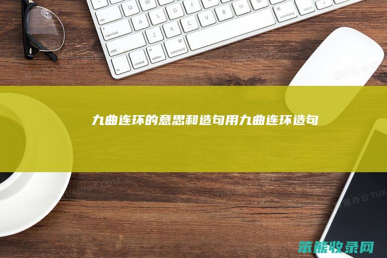 九曲连环的意思和造句（用九曲连环造句）