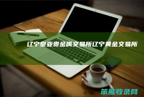 辽宁皇亚贵金属交易所（辽宁黄金交易所）