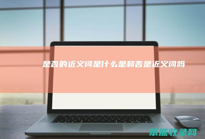 是否的近义词是什么（是和否是近义词吗）