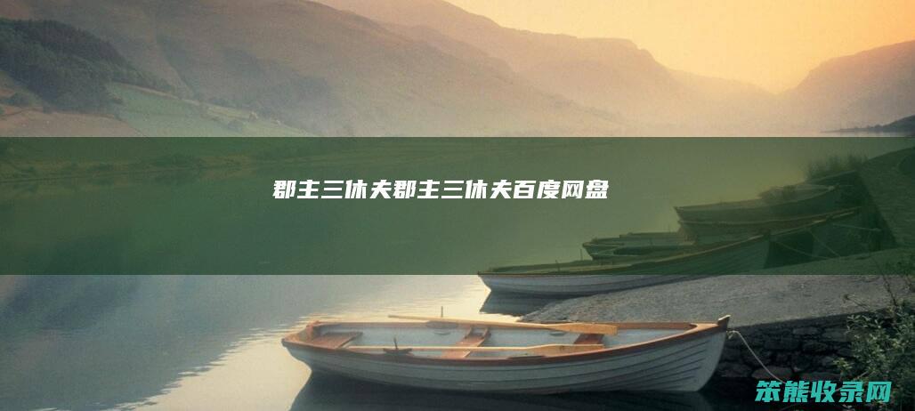 郡主三休夫（郡主三休夫百度网盘）