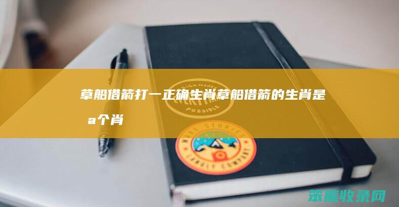 草船借箭打一正确生肖（草船借箭的生肖是哪个肖）