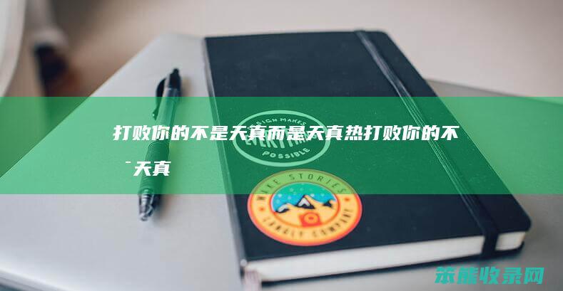 打败你的不是天真而是天真热（打败你的不是天真而是天真热,明星视频）
