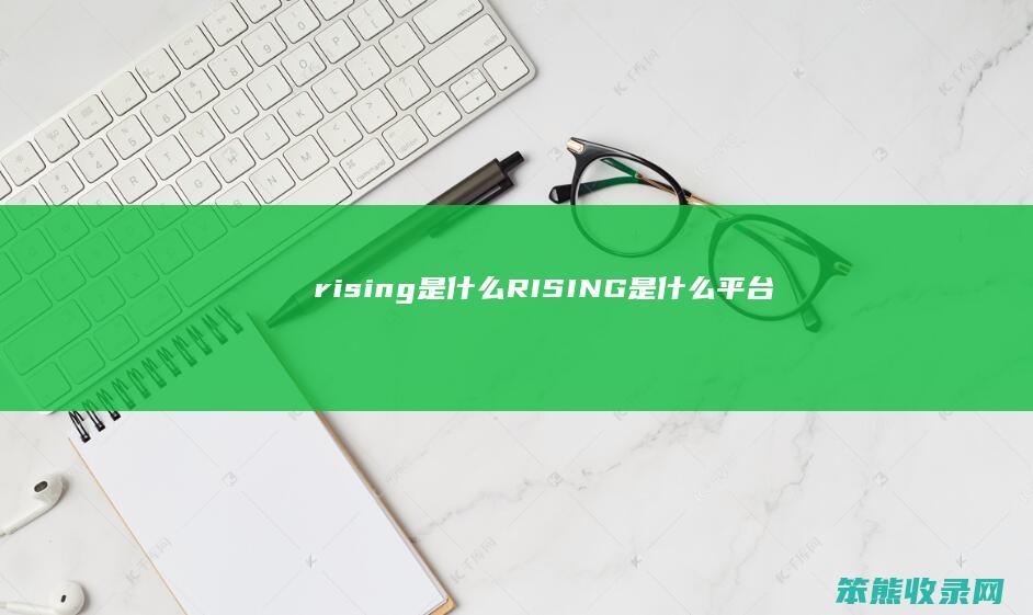 rising是什么（RISING是什么平台）