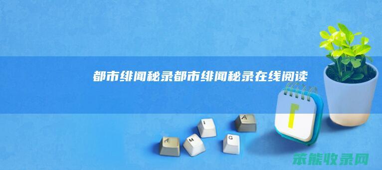 都市绯闻秘录（都市绯闻秘录在线阅读）