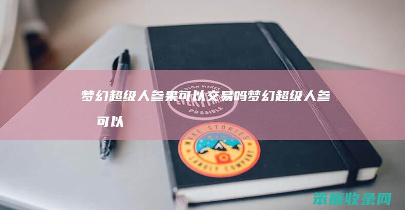 梦幻超级人参果可以交易吗（梦幻超级人参果可以送人吗）