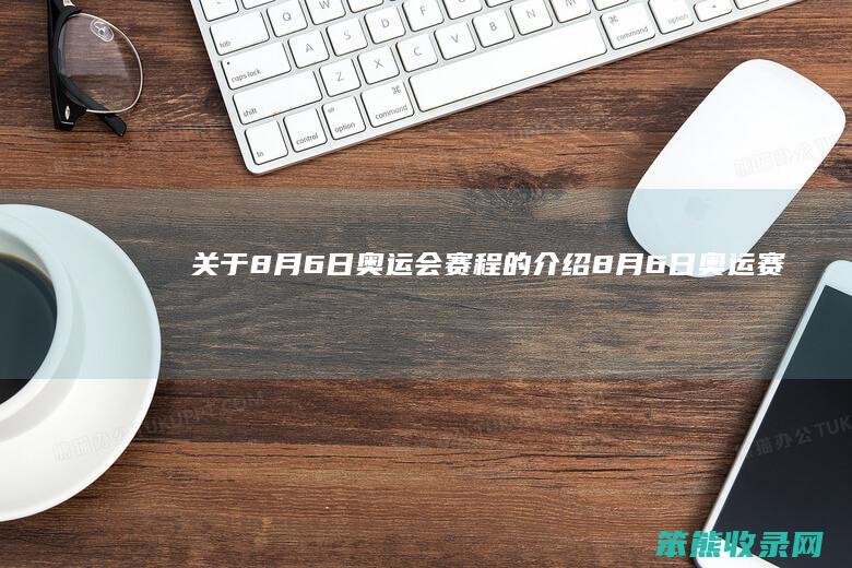关于8月6日奥运会赛程的介绍（8月6日奥运赛事日程表）
