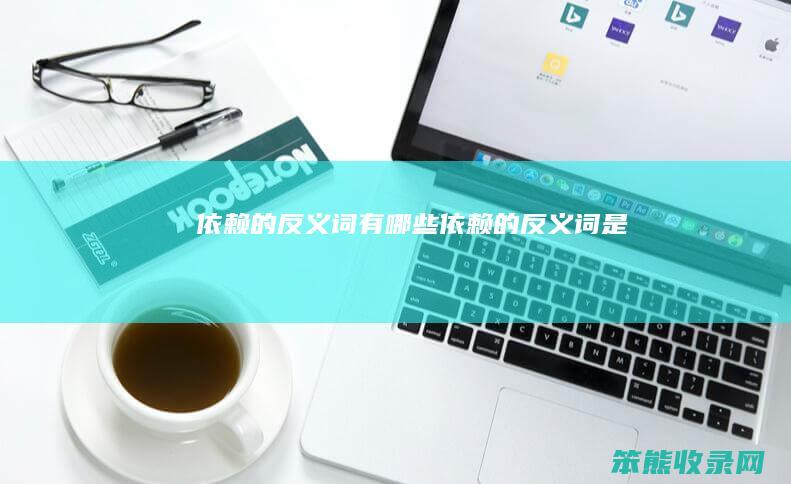 依赖的反义词有哪些（依赖的反义词是）
