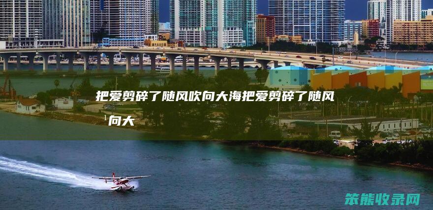 把爱剪碎了随风吹向大海（把爱剪碎了随风吹向大海原唱是谁）
