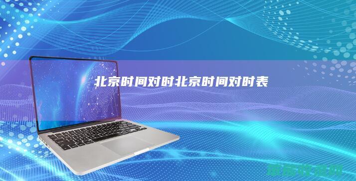北京时间对时（北京时间对时表）
