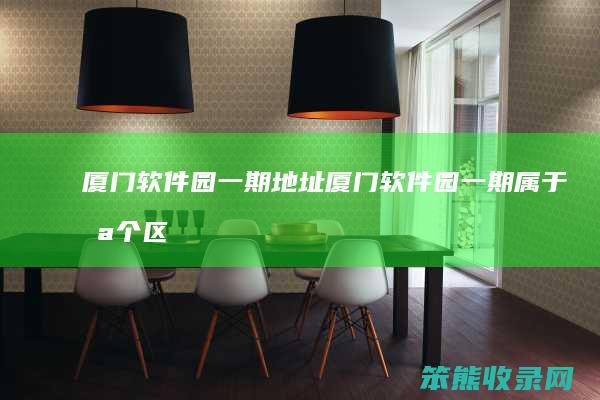 厦门软件园一期地址（厦门软件园一期属于哪个区）