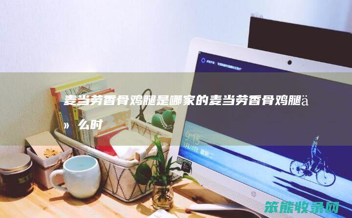麦当劳香骨鸡腿是哪家的（麦当劳香骨鸡腿什么时候上市）