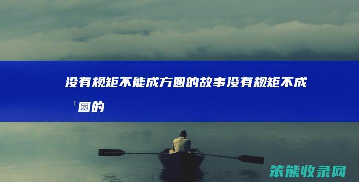 没有规矩不能成方圆的故事（没有规矩不成方圆的哲理）