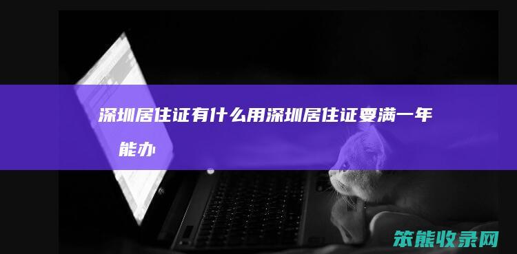 深圳居住证有什么用（深圳居住证要满一年才能办吗）