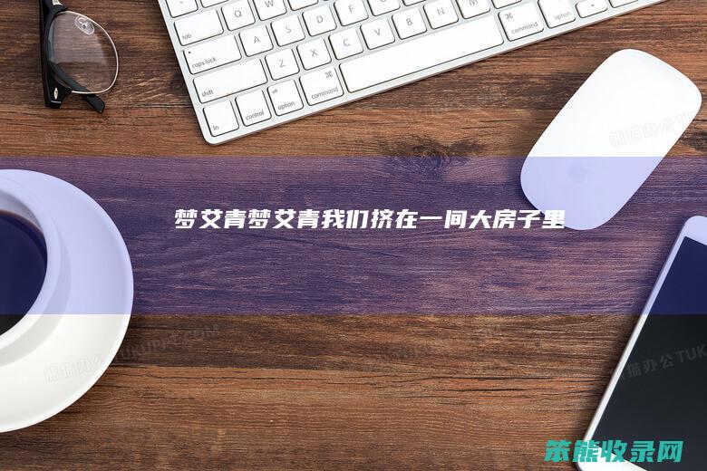 梦艾青（梦艾青我们挤在一间大房子里）