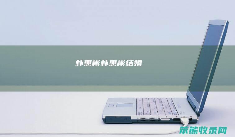 朴惠彬（朴惠彬结婚）