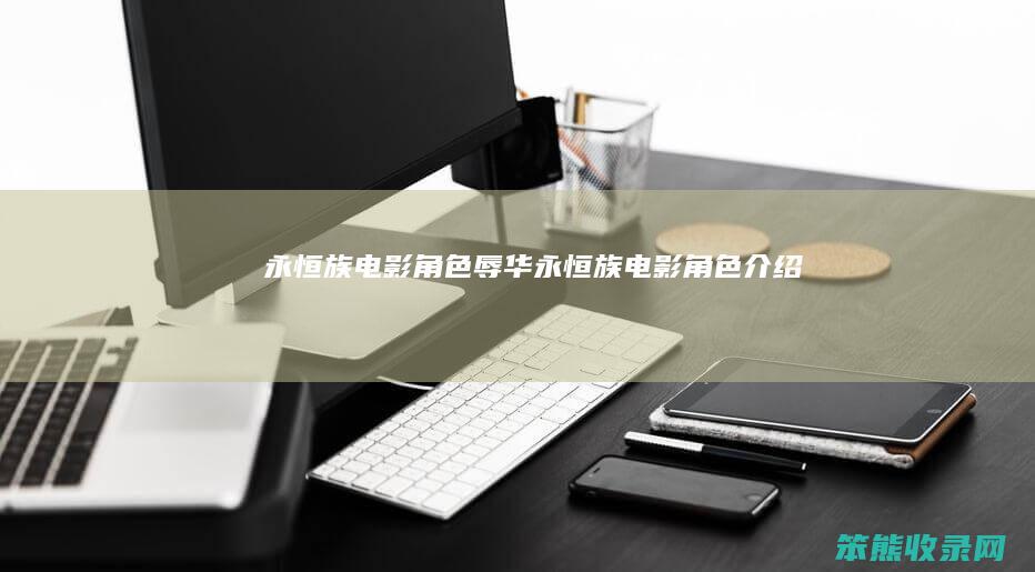 永恒族电影角色辱华（永恒族电影角色介绍）