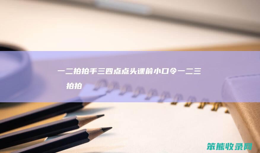 一二拍拍手三四点点头课前小口令（一二三四拍拍手儿歌）