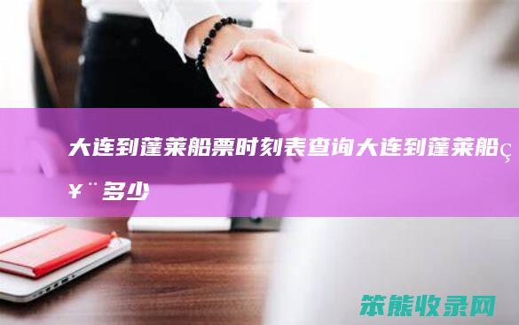 大连到蓬莱船票时刻表查询（大连到蓬莱船票多少钱一张）