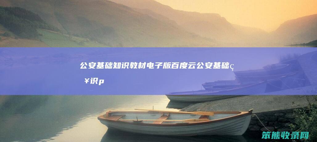 公安基础知识教材电子版百度云（公安基础知识pdf下载）