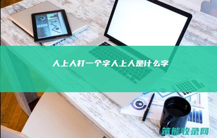 人上人打一个字（人上人是什么字仌）