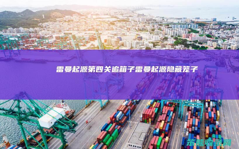 雷曼起源第四关追箱子（雷曼起源隐藏笼子）