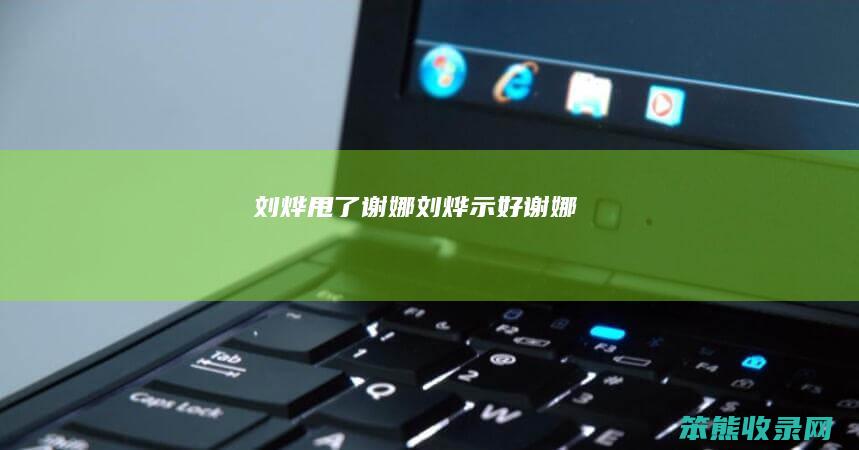 刘烨甩了谢娜（刘烨示好谢娜）