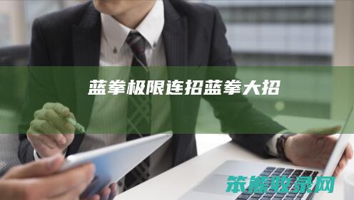 蓝拳极限连招（蓝拳大招）