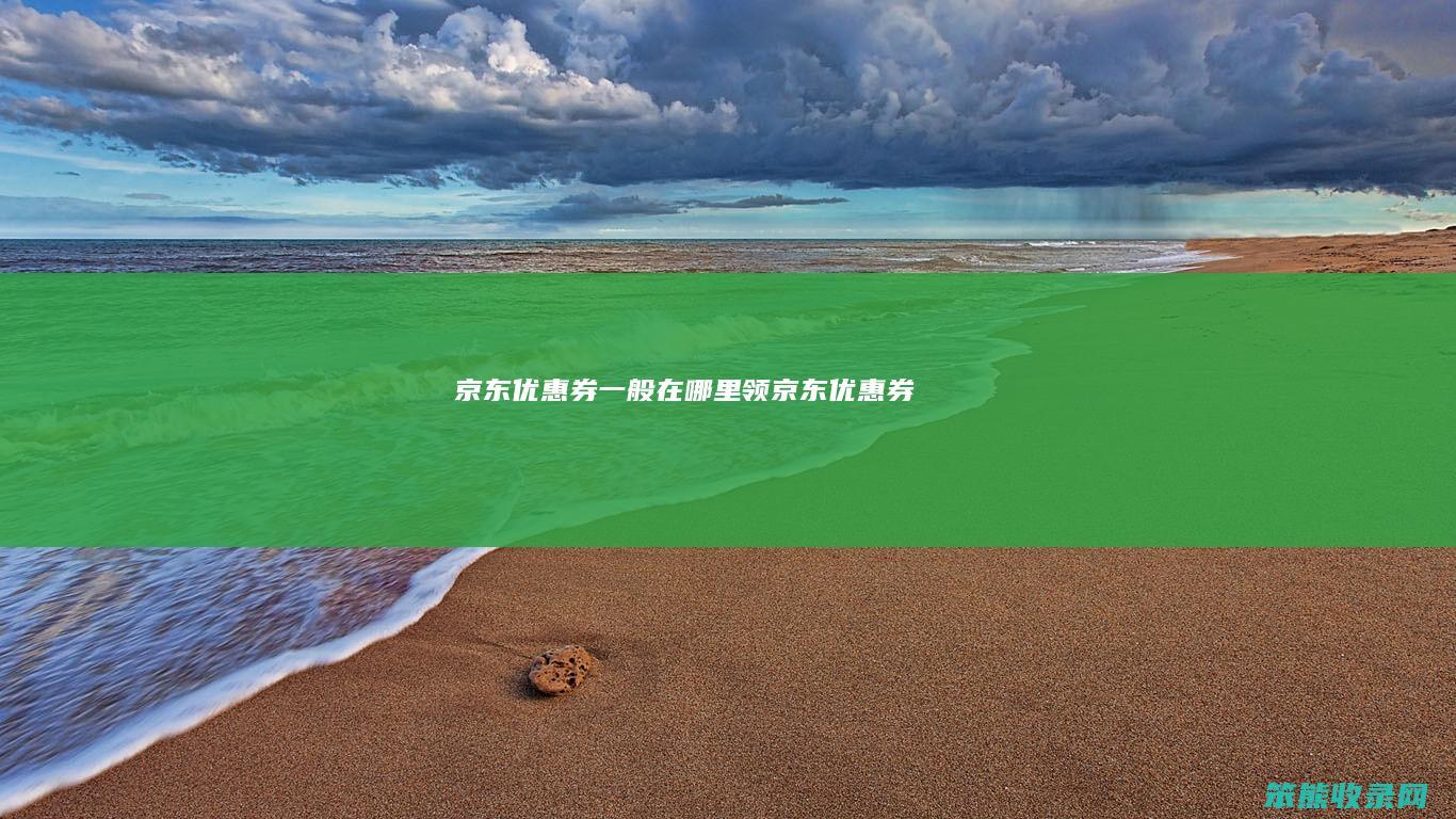 京东优惠券一般在哪里领（京东优惠券）