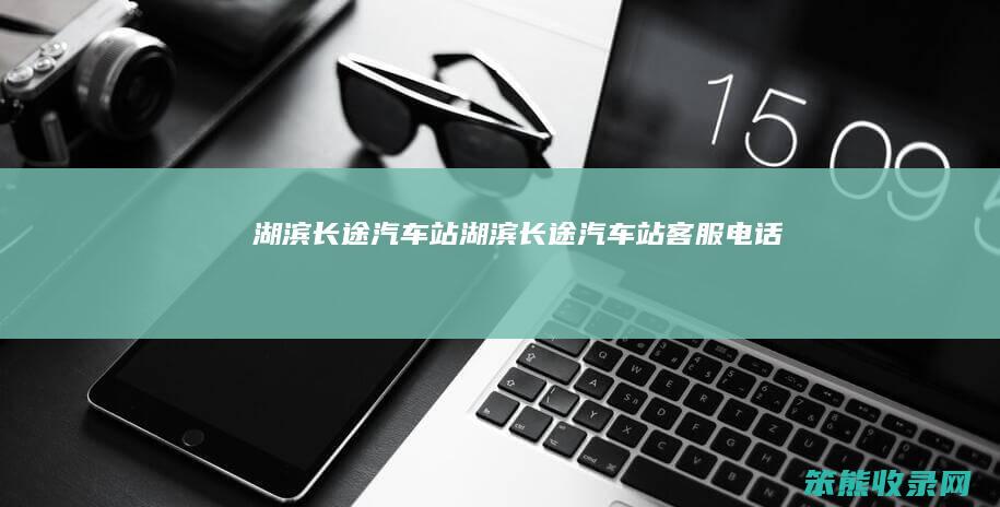 湖滨长途汽车站（湖滨长途汽车站客服电话）