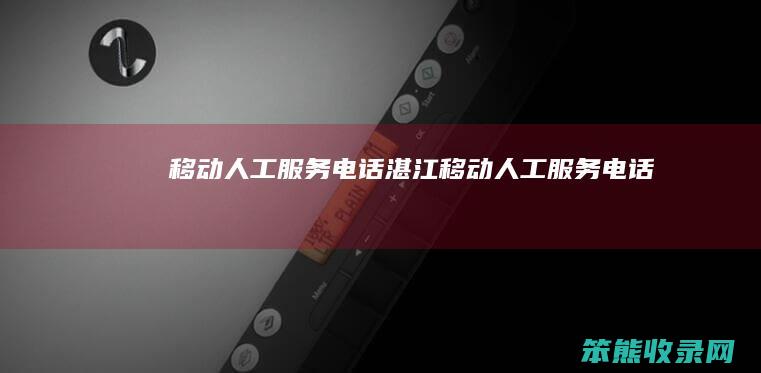 移动人工服务电话（湛江移动人工服务电话）