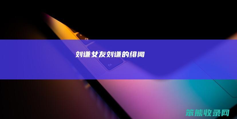 刘谦女友（刘谦的绯闻）