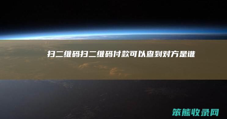 扫二维码（扫二维码付款可以查到对方是谁吗）