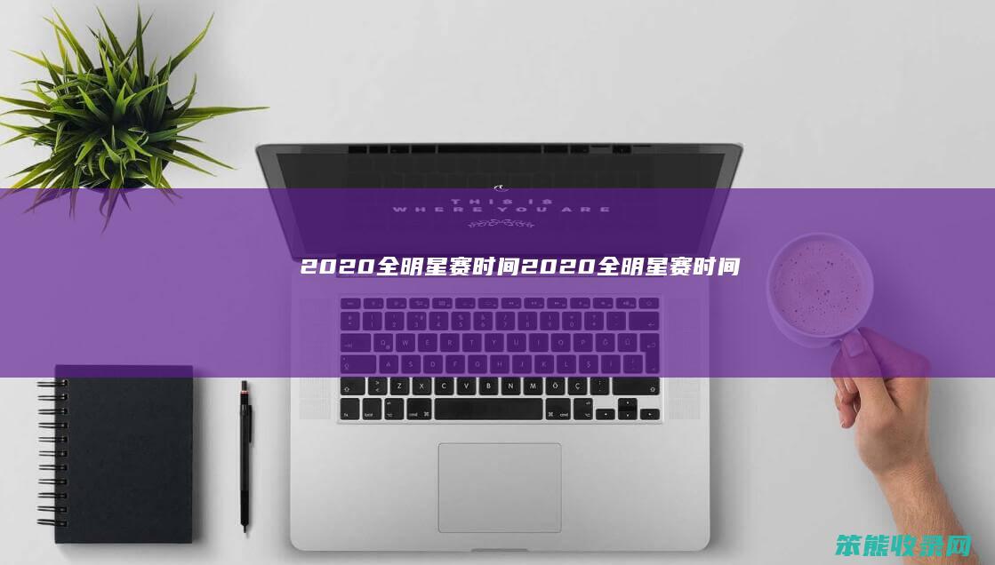 2020全明星赛时间（2020全明星赛时间）