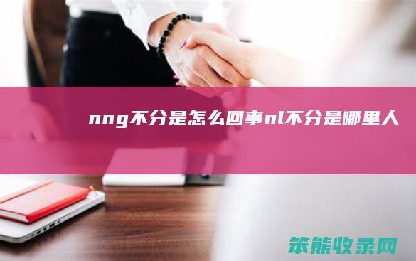 nng不分是怎么回事（nl不分是哪里人）