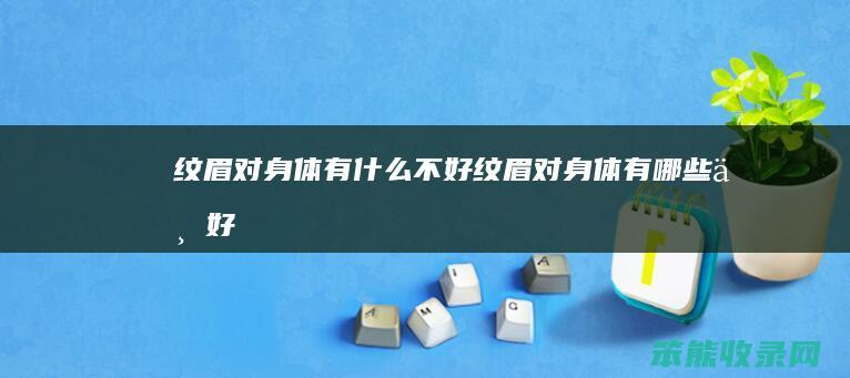 纹眉对身体有什么不好（纹眉对身体有哪些不好）