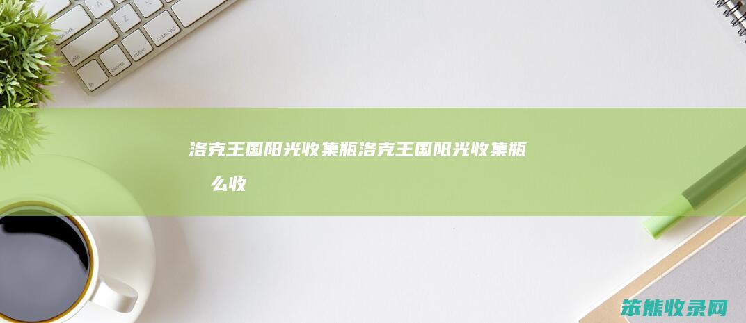 洛克王国阳光收集瓶（洛克王国阳光收集瓶怎么收集阳光）