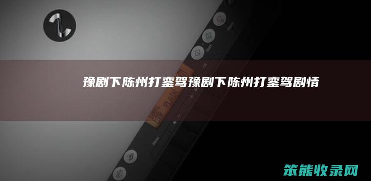 豫剧下陈州打銮驾（豫剧下陈州打銮驾剧情）