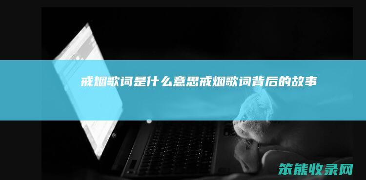 戒烟歌词是什么意思（戒烟歌词背后的故事）