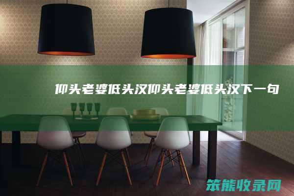 仰头老婆低头汉（仰头老婆低头汉下一句）