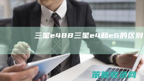 三星e488（三星e4和e6的区别）