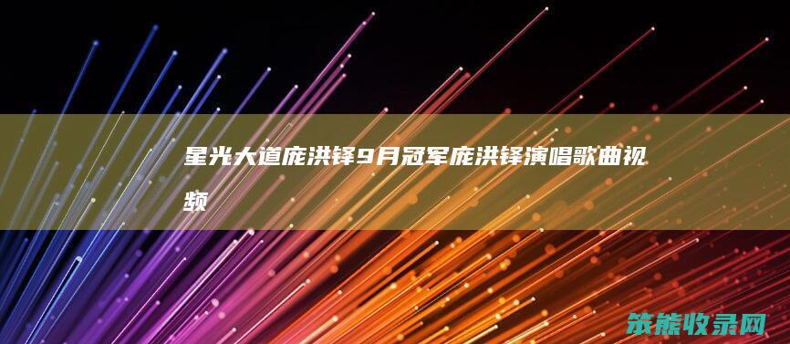 星光大道庞洪铎9月冠军（庞洪铎演唱歌曲视频）