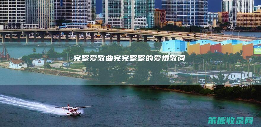 完整爱歌曲（完完整整的爱情歌词）