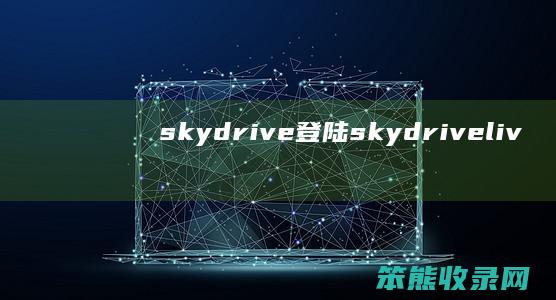 skydrive登陆（skydrivelive）