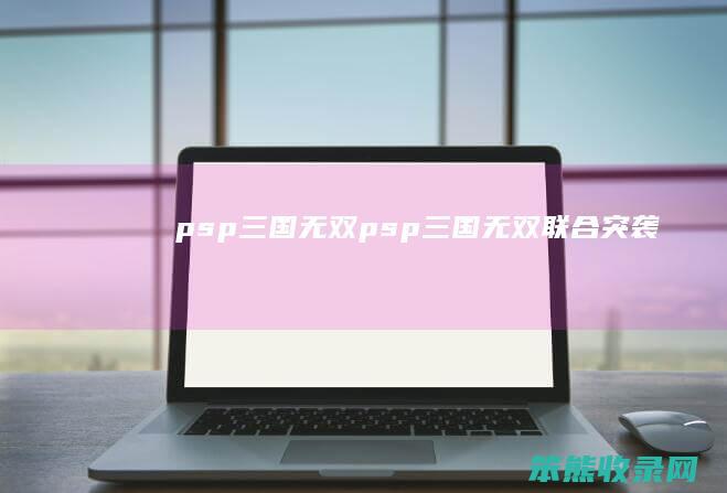 psp三国无双（psp三国无双联合突袭）