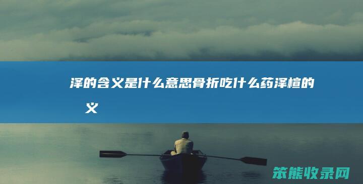 泽的含义是什么意思骨折吃什么药（泽楦的意义）