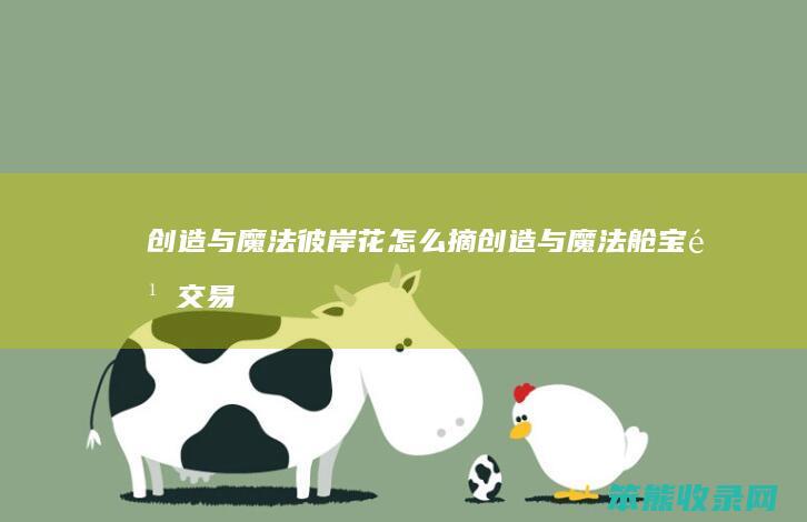 创造与魔法彼岸花怎么摘（创造与魔法舱宝鹅交易平台）