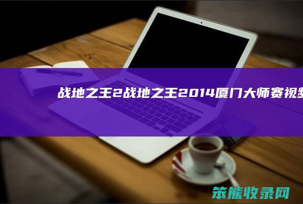 战地之王2（战地之王2014厦门大师赛视频）
